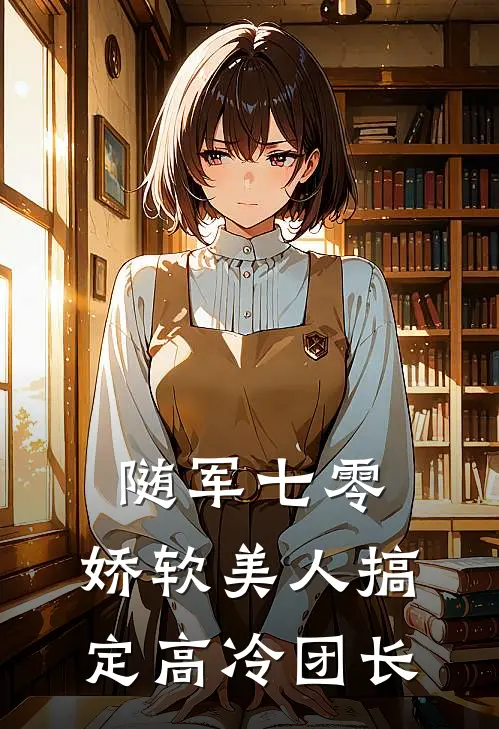 随军七零：娇软美人搞定高冷团长